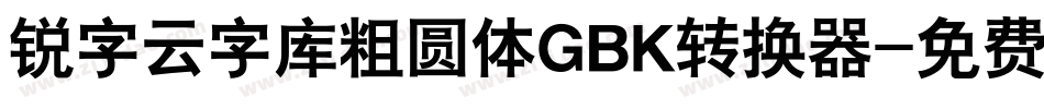 锐字云字库粗圆体GBK转换器字体转换