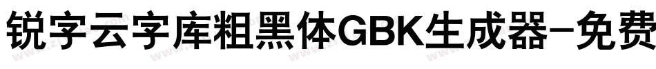 锐字云字库粗黑体GBK生成器字体转换