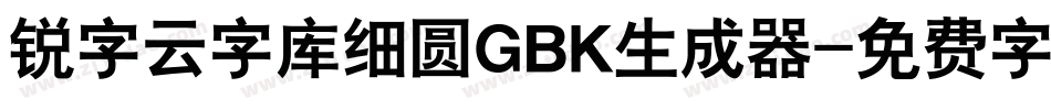 锐字云字库细圆GBK生成器字体转换