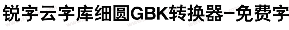锐字云字库细圆GBK转换器字体转换