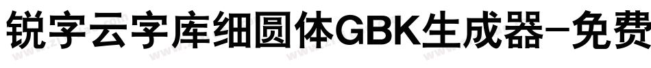 锐字云字库细圆体GBK生成器字体转换