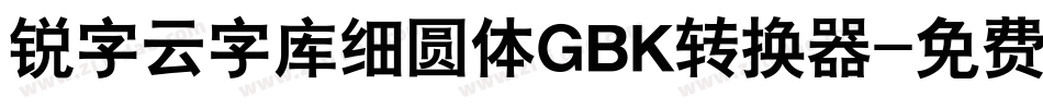 锐字云字库细圆体GBK转换器字体转换