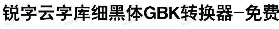 锐字云字库细黑体GBK转换器字体转换