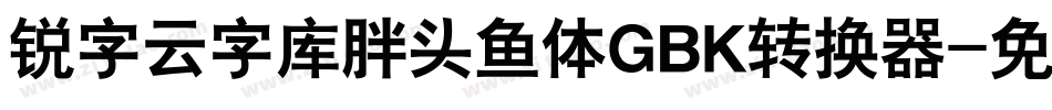 锐字云字库胖头鱼体GBK转换器字体转换