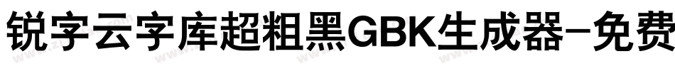 锐字云字库超粗黑GBK生成器字体转换