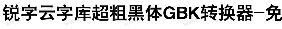 锐字云字库超粗黑体GBK转换器字体转换