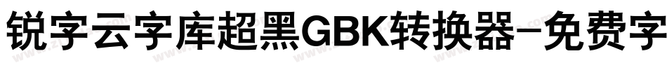 锐字云字库超黑GBK转换器字体转换