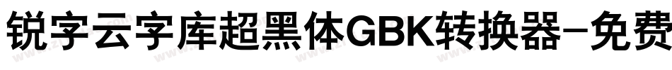 锐字云字库超黑体GBK转换器字体转换