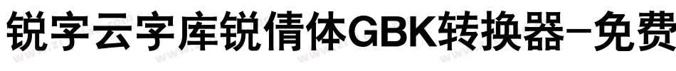 锐字云字库锐倩体GBK转换器字体转换