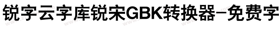 锐字云字库锐宋GBK转换器字体转换
