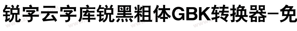 锐字云字库锐黑粗体GBK转换器字体转换