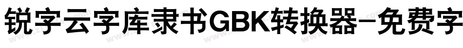 锐字云字库隶书GBK转换器字体转换