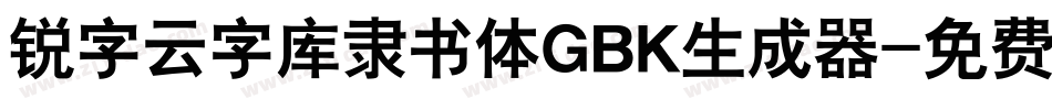 锐字云字库隶书体GBK生成器字体转换