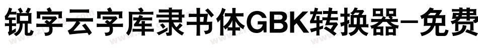锐字云字库隶书体GBK转换器字体转换
