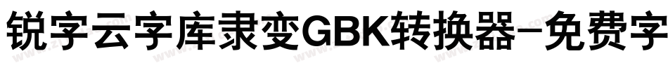 锐字云字库隶变GBK转换器字体转换