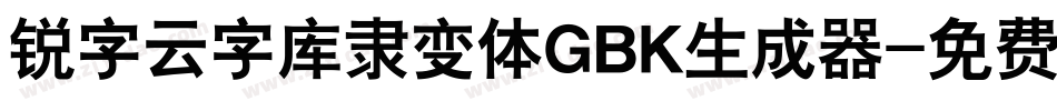 锐字云字库隶变体GBK生成器字体转换