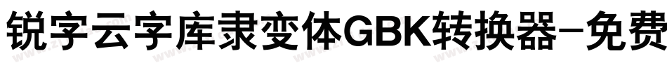 锐字云字库隶变体GBK转换器字体转换