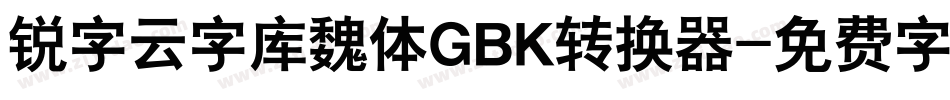 锐字云字库魏体GBK转换器字体转换