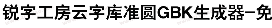 锐字工房云字库准圆GBK生成器字体转换