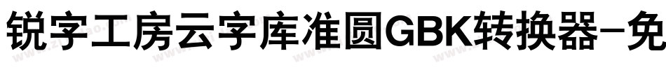 锐字工房云字库准圆GBK转换器字体转换