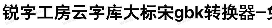 锐字工房云字库大标宋gbk转换器字体转换