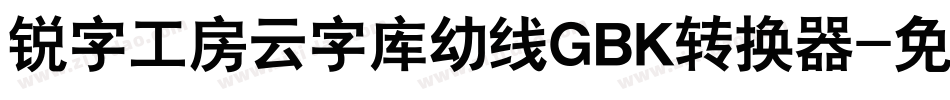 锐字工房云字库幼线GBK转换器字体转换