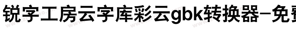 锐字工房云字库彩云gbk转换器字体转换
