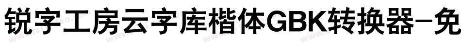 锐字工房云字库楷体GBK转换器字体转换
