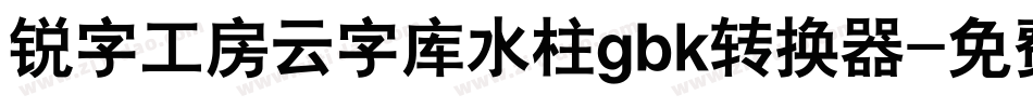 锐字工房云字库水柱gbk转换器字体转换