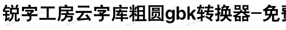 锐字工房云字库粗圆gbk转换器字体转换