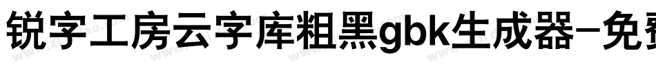 锐字工房云字库粗黑gbk生成器字体转换