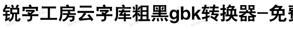 锐字工房云字库粗黑gbk转换器字体转换