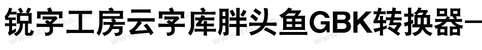 锐字工房云字库胖头鱼GBK转换器字体转换