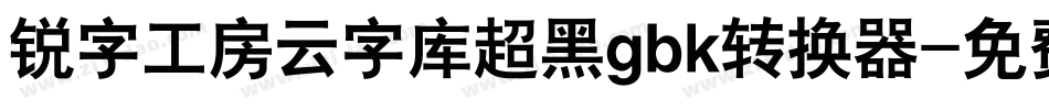 锐字工房云字库超黑gbk转换器字体转换