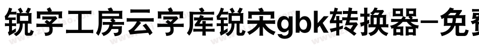 锐字工房云字库锐宋gbk转换器字体转换