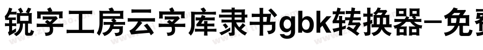 锐字工房云字库隶书gbk转换器字体转换