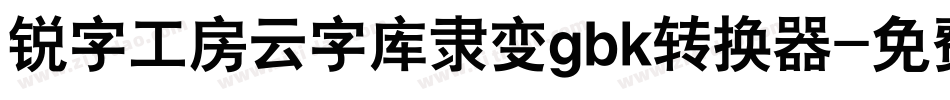 锐字工房云字库隶变gbk转换器字体转换