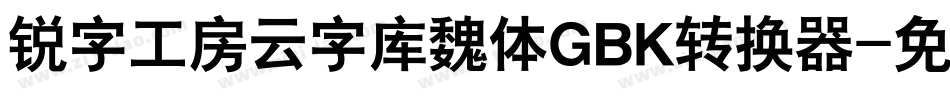 锐字工房云字库魏体GBK转换器字体转换