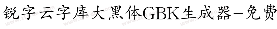 锐字云字库大黑体GBK生成器字体转换