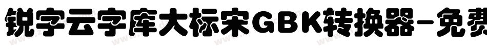 锐字云字库大标宋GBK转换器字体转换