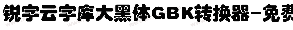 锐字云字库大黑体GBK转换器字体转换