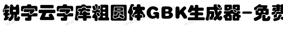 锐字云字库粗圆体GBK生成器字体转换