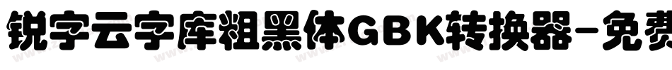 锐字云字库粗黑体GBK转换器字体转换
