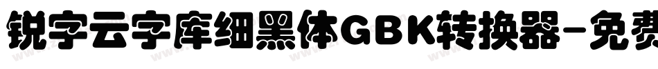 锐字云字库细黑体GBK转换器字体转换