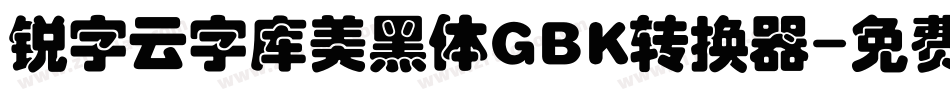 锐字云字库美黑体GBK转换器字体转换