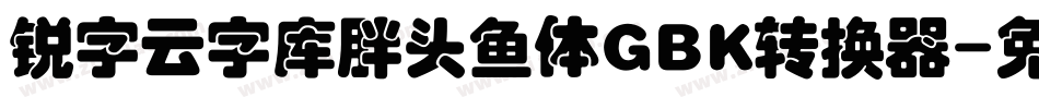 锐字云字库胖头鱼体GBK转换器字体转换