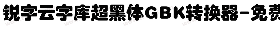 锐字云字库超黑体GBK转换器字体转换