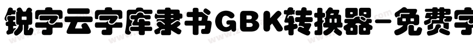 锐字云字库隶书GBK转换器字体转换