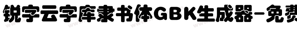 锐字云字库隶书体GBK生成器字体转换