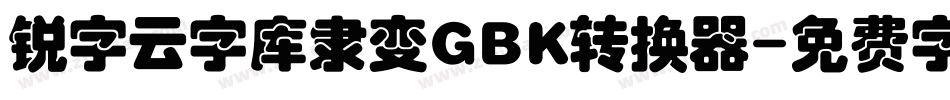 锐字云字库隶变GBK转换器字体转换
